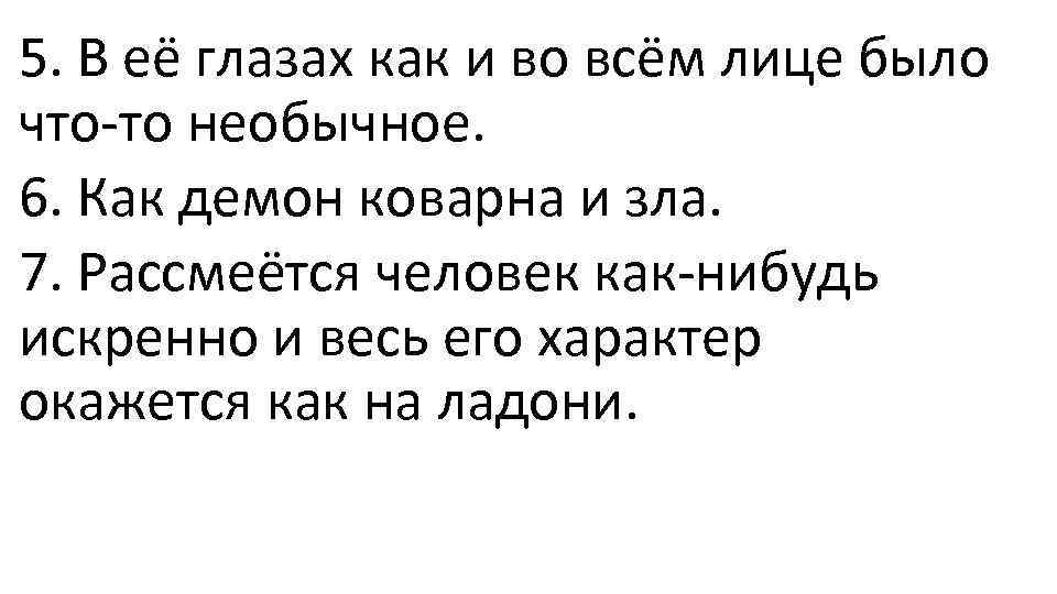 5. В её глазах как и во всём лице было что-то необычное. 6. Как