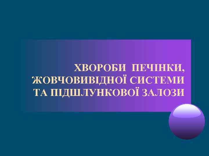 ХВОРОБИ ПЕЧІНКИ, ЖОВЧОВИВІДНОЇ СИСТЕМИ ТА ПІДШЛУНКОВОЇ ЗАЛОЗИ 