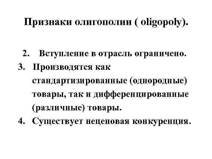 Признаки олигополии ( oligopoly). 2. Вступление в отрасль ограничено. 3. Производятся как стандартизированные (однородные)