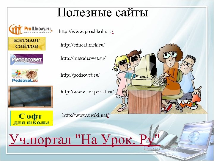 Полезные сайты http: //www. proshkolu. ru/ http: //educat. msk. ru/ http: //metodsovet. su/ http: