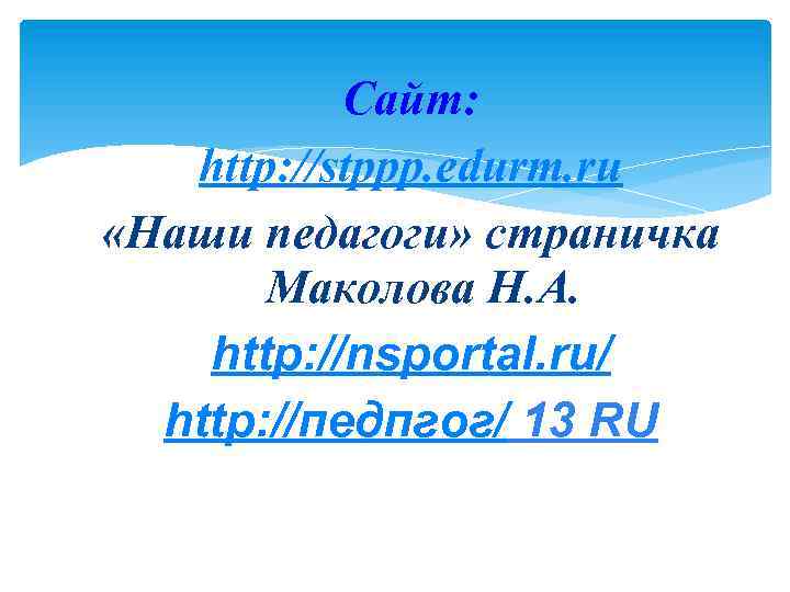 Сайт: http: //stppp. edurm. ru «Наши педагоги» страничка Маколова Н. А. http: //nsportal. ru/