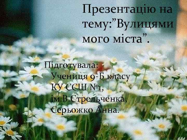 Презентацію на тему: ”Вулицями мого міста”. Підготувала: Учениця 9 -Б класу КУ ССШ №