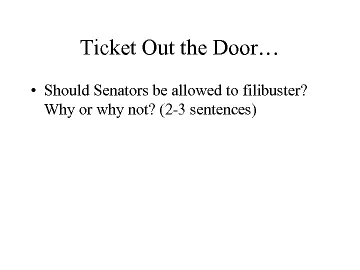 Ticket Out the Door… • Should Senators be allowed to filibuster? Why or why
