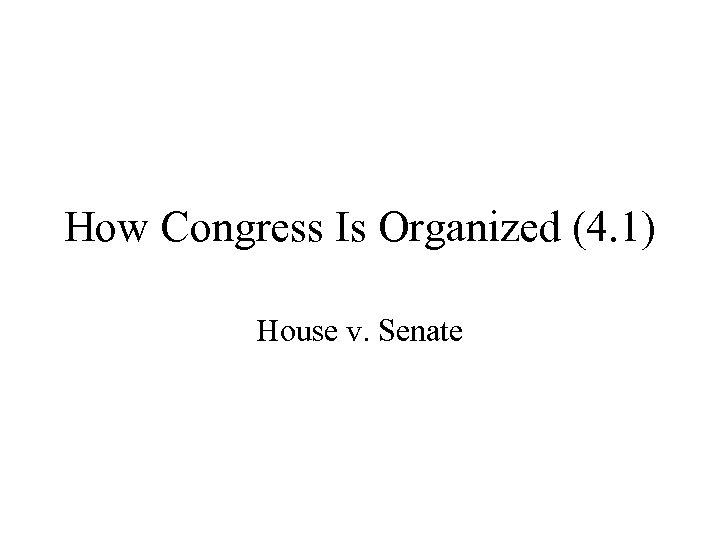How Congress Is Organized (4. 1) House v. Senate 