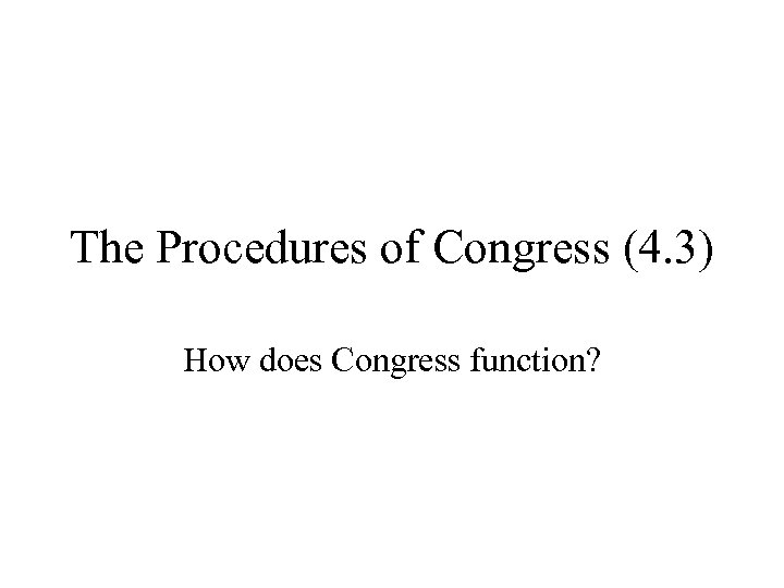 The Procedures of Congress (4. 3) How does Congress function? 