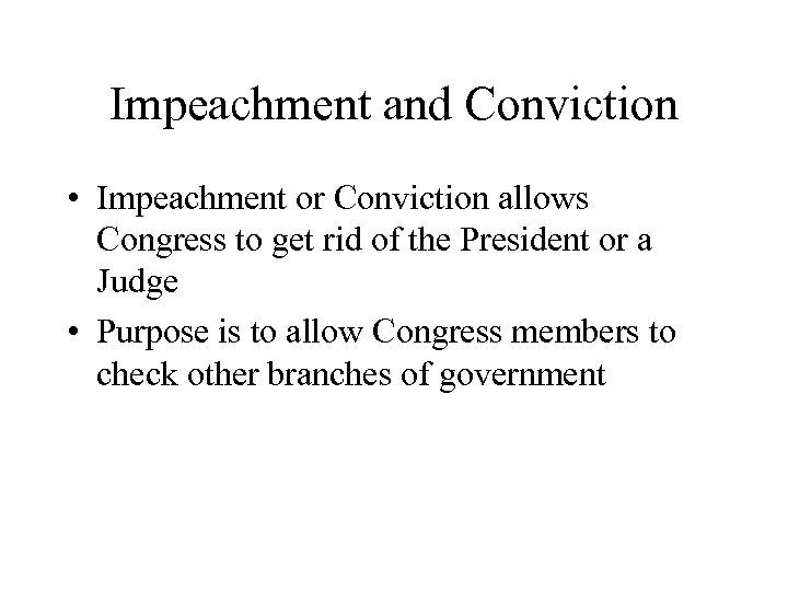 Impeachment and Conviction • Impeachment or Conviction allows Congress to get rid of the