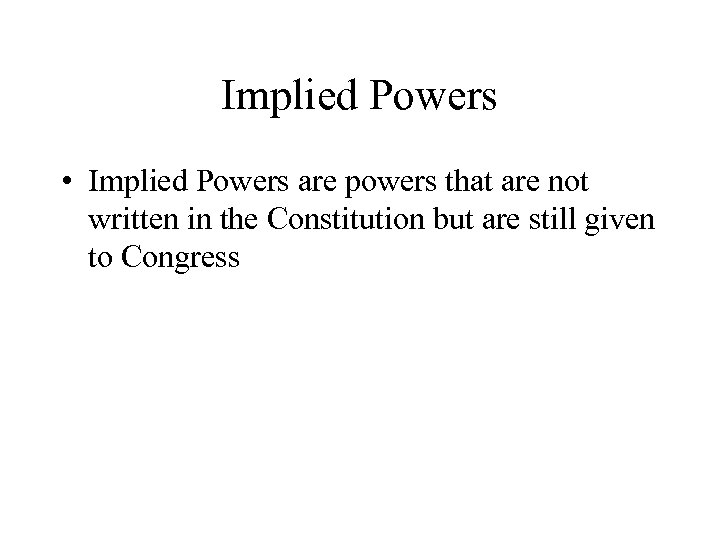 Implied Powers • Implied Powers are powers that are not written in the Constitution