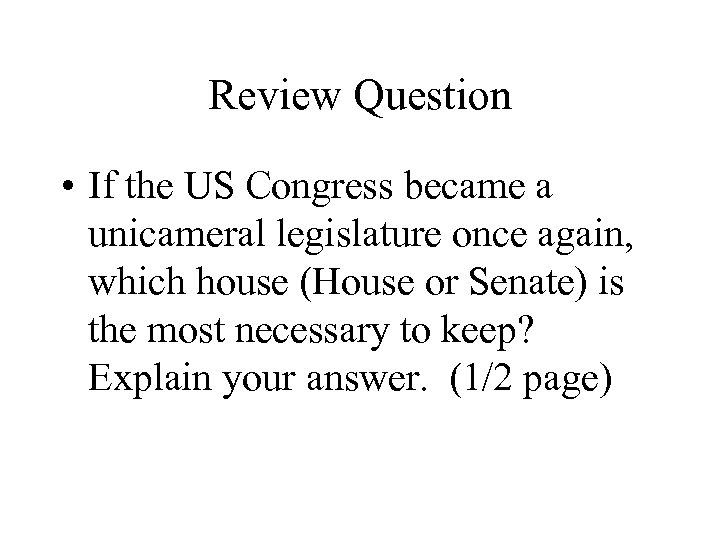 Review Question • If the US Congress became a unicameral legislature once again, which
