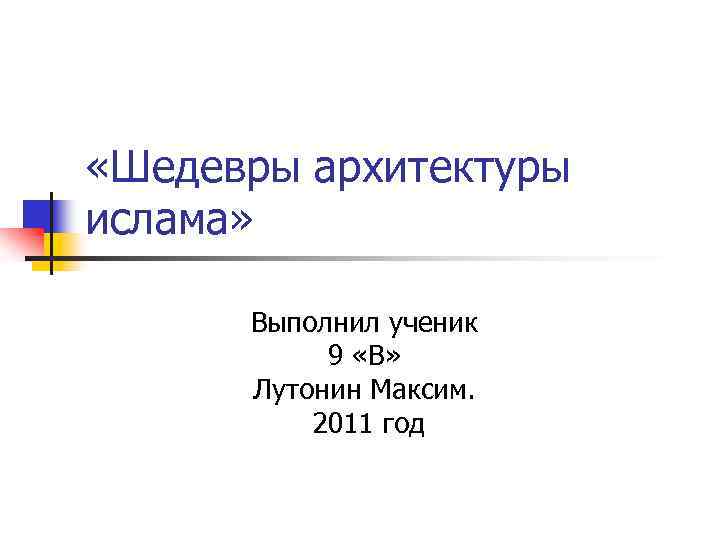  «Шедевры архитектуры ислама» Выполнил ученик 9 «В» Лутонин Максим. 2011 год 