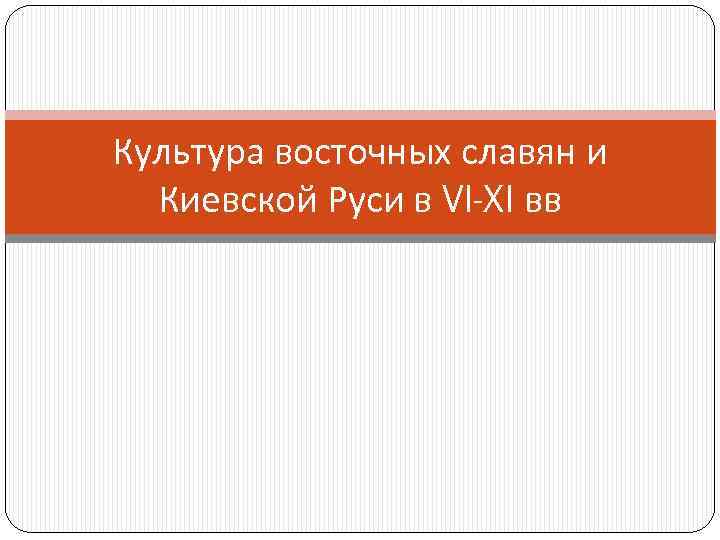 Культура восточных славян и Киевской Руси в VI-XI вв 