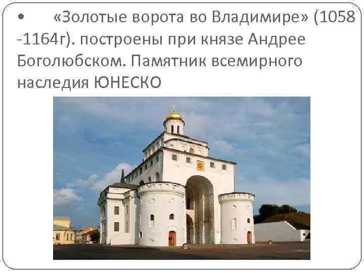  • «Золотые ворота во Владимире» (1058 -1164 г). построены при князе Андрее Боголюбском.