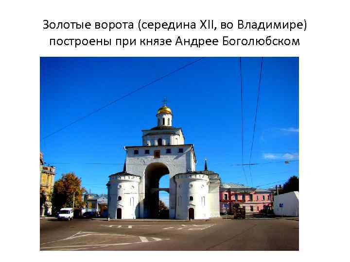 Золотые ворота (середина XII, во Владимире) построены при князе Андрее Боголюбском 