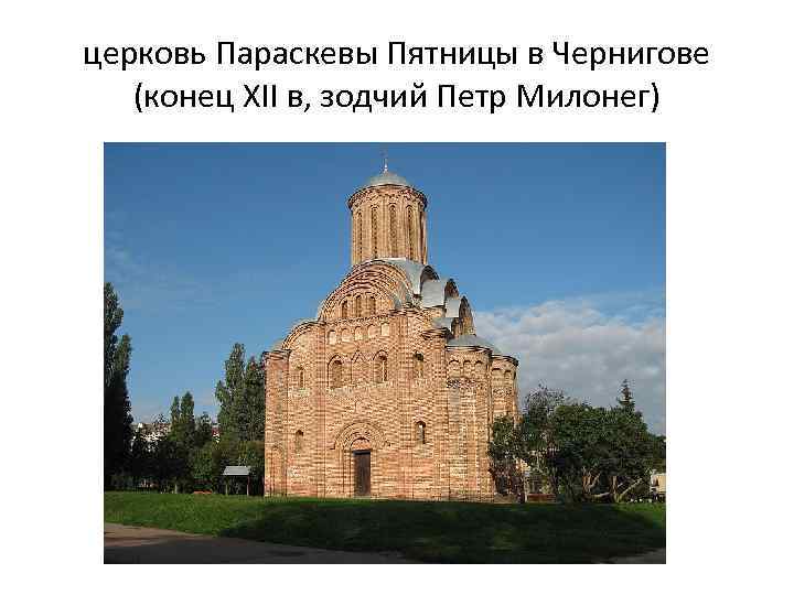 церковь Параскевы Пятницы в Чернигове (конец XII в, зодчий Петр Милонег) 