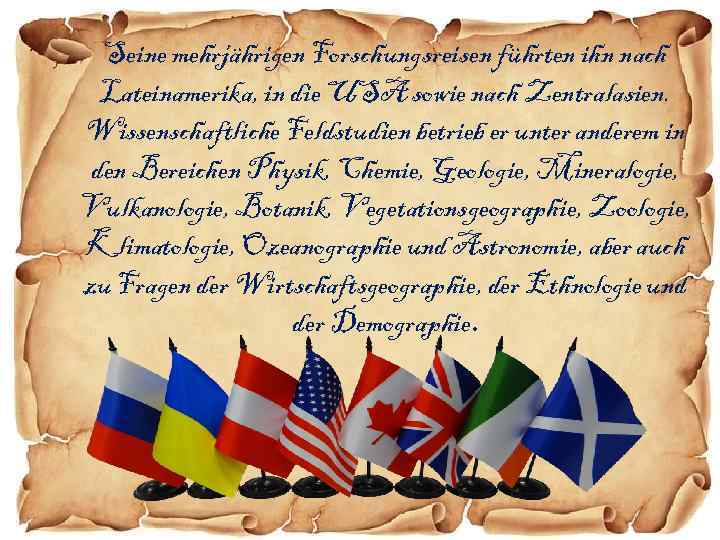 Seine mehrjährigen Forschungsreisen führten ihn nach Lateinamerika, in die USA sowie nach Zentralasien. Wissenschaftliche