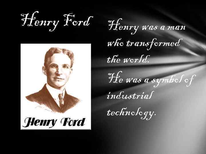 Henry Ford Henry was a man who transformed the world. He was a symbol