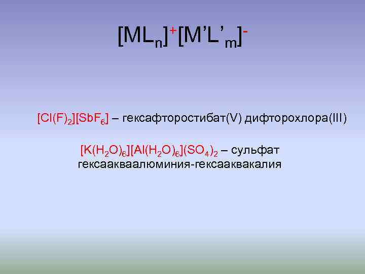 [MLn]+[M’L’m]- [Cl(F)2][Sb. F 6] – гексафторостибат(V) дифторохлора(III) [K(H 2 O)6][Al(H 2 O)6](SO 4)2 –