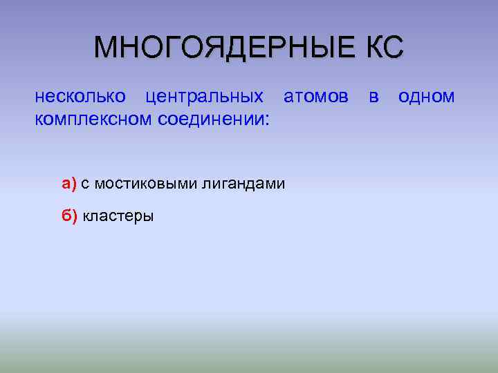 МНОГОЯДЕРНЫЕ КС несколько центральных атомов комплексном соединении: а) с мостиковыми лигандами б) кластеры в