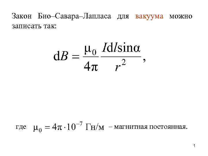 Закон Био–Савара–Лапласа для вакуума можно записать так: где – магнитная постоянная. 1 