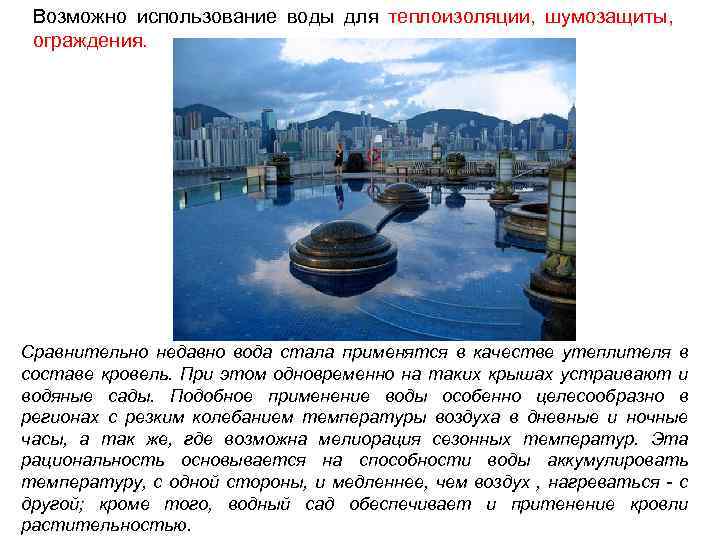 Возможно использование воды для теплоизоляции, шумозащиты, ограждения. Сравнительно недавно вода стала применятся в качестве