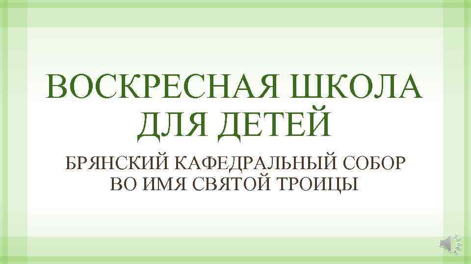 ВОСКРЕСНАЯ ШКОЛА ДЛЯ ДЕТЕЙ БРЯНСКИЙ КАФЕДРАЛЬНЫЙ СОБОР ВО ИМЯ СВЯТОЙ ТРОИЦЫ 