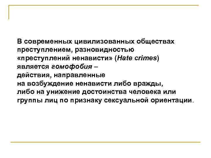 В современных цивилизованных обществах преступлением, разновидностью «преступлений ненависти» (Hate crimes) является гомофобия – действия,
