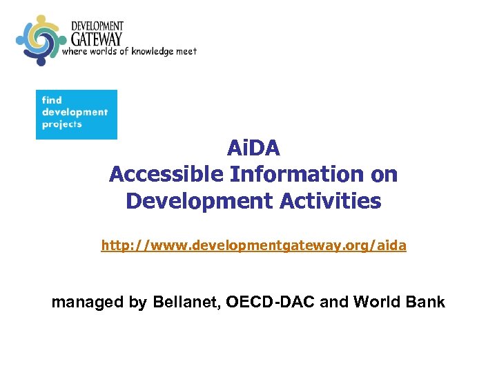 Ai. DA Accessible Information on Development Activities http: //www. developmentgateway. org/aida managed by Bellanet,