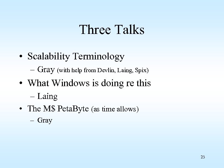 Three Talks • Scalability Terminology – Gray (with help from Devlin, Laing, Spix) •