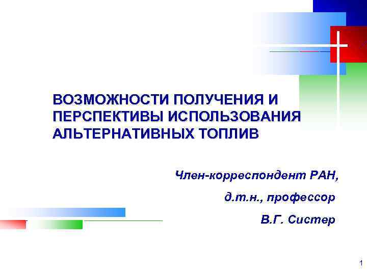 ВОЗМОЖНОСТИ ПОЛУЧЕНИЯ И ПЕРСПЕКТИВЫ ИСПОЛЬЗОВАНИЯ АЛЬТЕРНАТИВНЫХ ТОПЛИВ Член-корреспондент РАН, д. т. н. , профессор