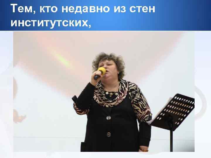 Тем, кто недавно из стен институтских, 