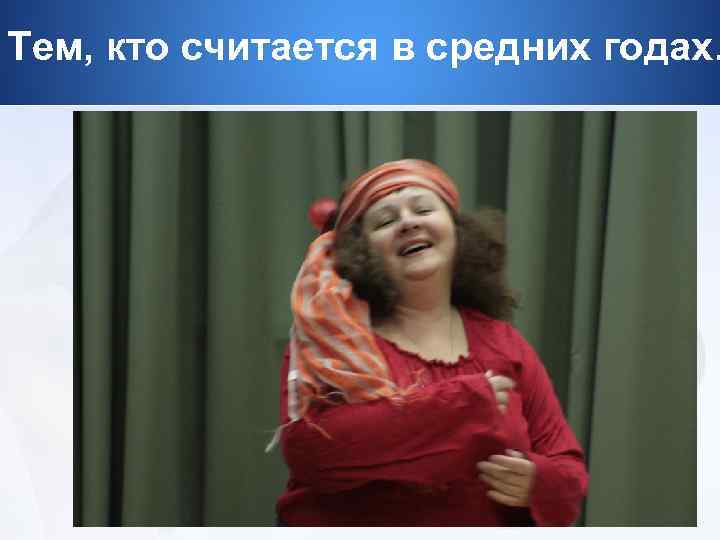 Тем, кто считается в средних годах. 