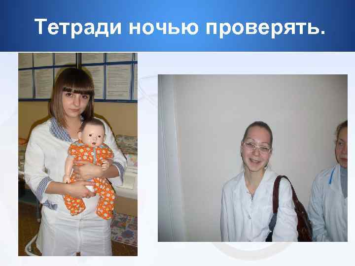 Тетради ночью проверять. 