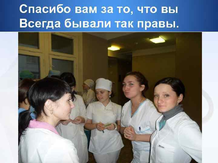 Спасибо вам за то, что вы Всегда бывали так правы. 