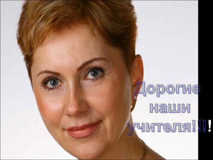 Дорогие наши учителя!!!! учителя!!! 