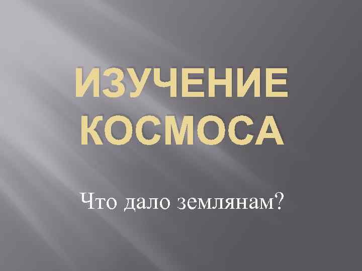 ИЗУЧЕНИЕ КОСМОСА Что дало землянам? 