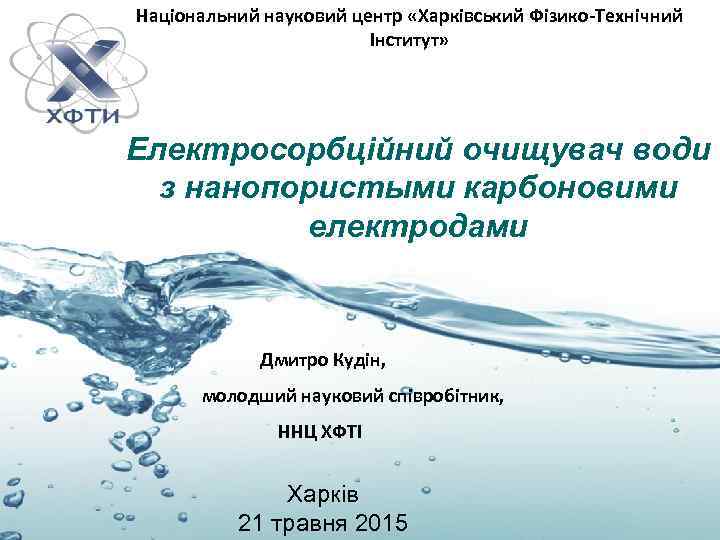 Національний науковий центр «Харківський Фізико-Технічний Інститут» Електросорбційний очищувач води з нанопористыми карбоновими електродами Дмитро