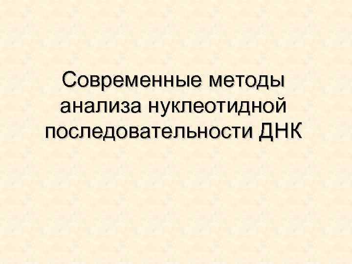 Современные методы анализа нуклеотидной последовательности ДНК 