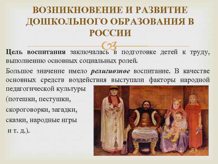 ВОЗНИКНОВЕНИЕ И РАЗВИТИЕ ДОШКОЛЬНОГО ОБРАЗОВАНИЯ В РОССИИ Цель воспитания заключалась в подготовке детей к