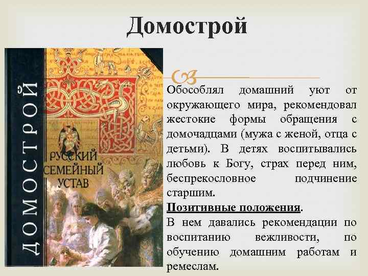Домострой Обособлял домашний уют от окружающего мира, рекомендовал жестокие формы обращения с домочадцами (мужа