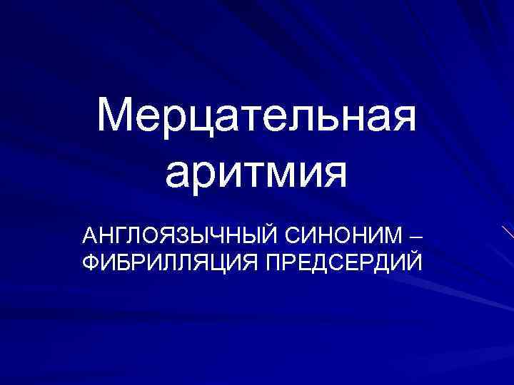 Мерцательная аритмия АНГЛОЯЗЫЧНЫЙ СИНОНИМ – ФИБРИЛЛЯЦИЯ ПРЕДСЕРДИЙ 