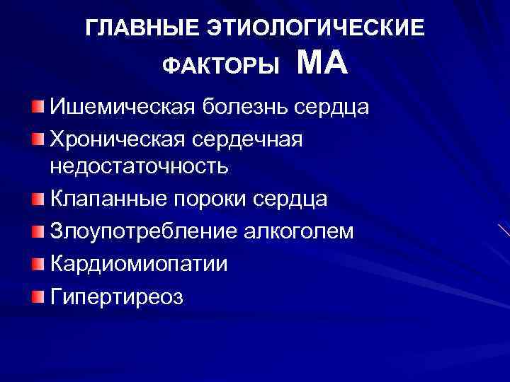 ГЛАВНЫЕ ЭТИОЛОГИЧЕСКИЕ ФАКТОРЫ МА Ишемическая болезнь сердца Хроническая сердечная недостаточность Клапанные пороки сердца Злоупотребление