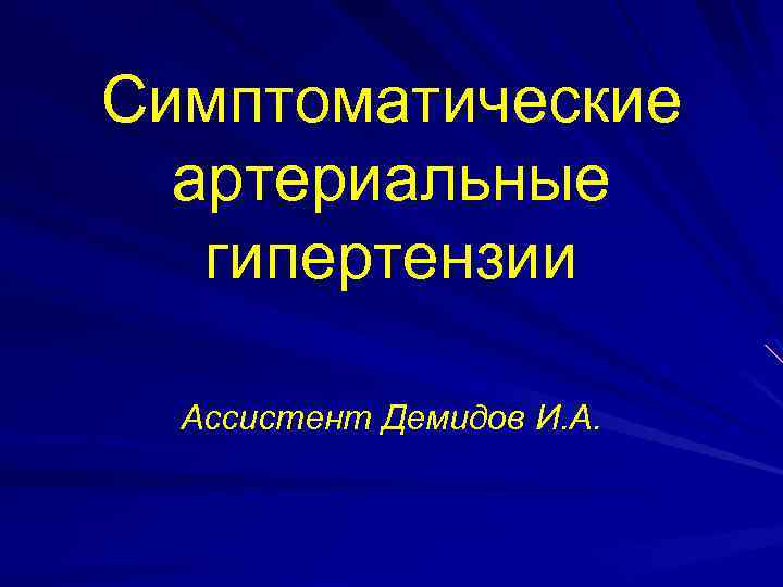 Симптоматические артериальные гипертензии Ассистент Демидов И. А. 