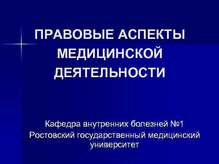 ПРАВОВЫЕ АСПЕКТЫ МЕДИЦИНСКОЙ ДЕЯТЕЛЬНОСТИ Кафедра внутренних болезней № 1 Ростовский государственный медицинский университет 