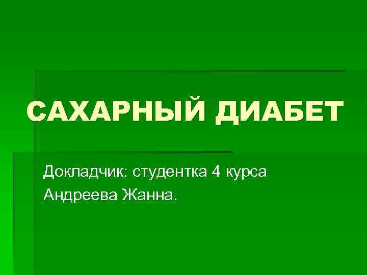 САХАРНЫЙ ДИАБЕТ Докладчик: студентка 4 курса Андреева Жанна. 