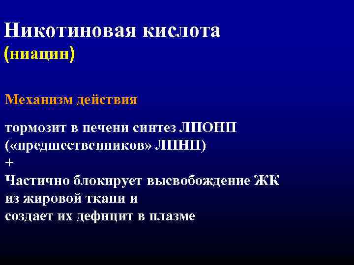 Никотиновая кислота (ниацин) Механизм действия тормозит в печени синтез ЛПОНП ( «предшественников» ЛПНП) +