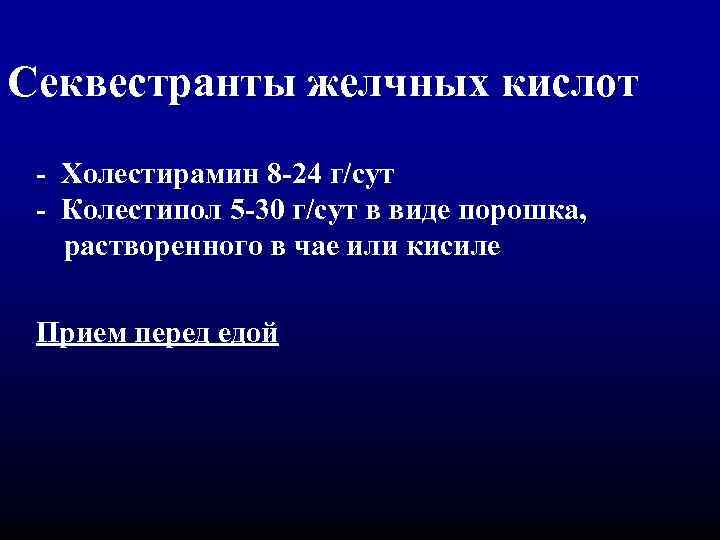 Секвестранты желчных кислот - Холестирамин 8 -24 г/сут Колестипол 5 -30 г/сут в виде