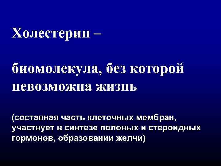 Холестерин – биомолекула, без которой невозможна жизнь (составная часть клеточных мембран, участвует в синтезе