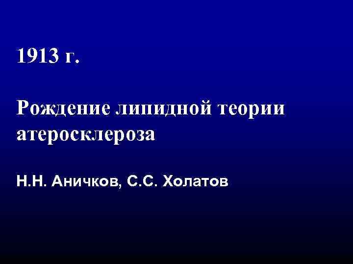 1913 г. Рождение липидной теории атеросклероза Н. Н. Аничков, С. С. Холатов 