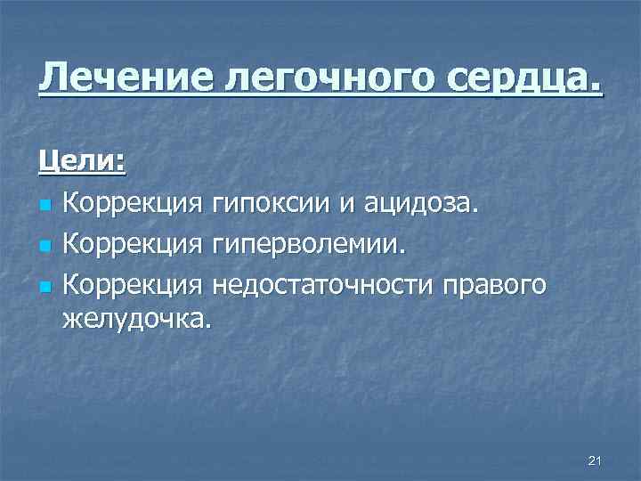 Лечение легочного сердца. Цели: n Коррекция гипоксии и ацидоза. n Коррекция гиперволемии. n Коррекция