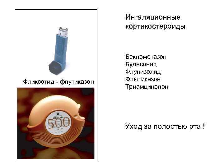 Ингаляционные кортикостероиды Фликсотид - флутиказон Беклометазон Будесонид Флунизолид Флютиказон Триамцинолон Уход за полостью рта