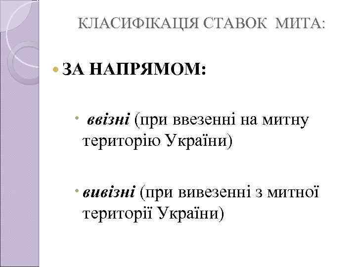 КЛАСИФІКАЦІЯ СТАВОК МИТА: ЗА НАПРЯМОМ: ввізні (при ввезенні на митну територію України) вивізні (при